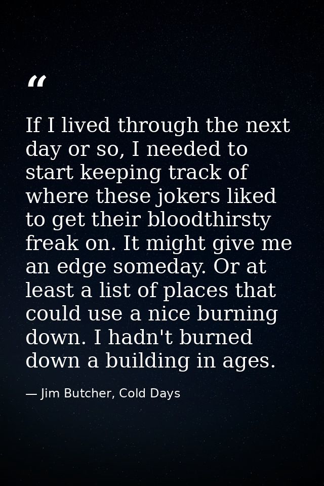 If I lived through the next day or so, I needed to start keeping track of where these jokers liked to get their bloodthi — Jim Butcher, Cold Days