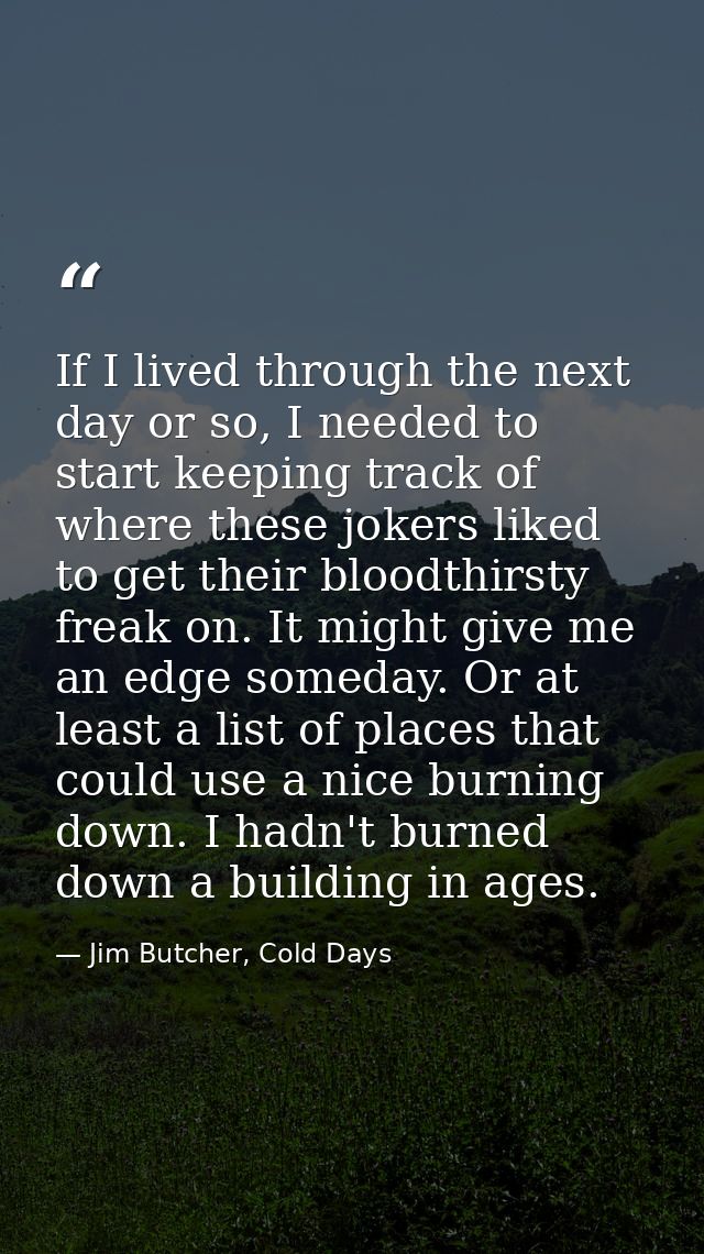 If I lived through the next day or so, I needed to start keeping track of where these jokers liked to get their bloodthi — Jim Butcher, Cold Days