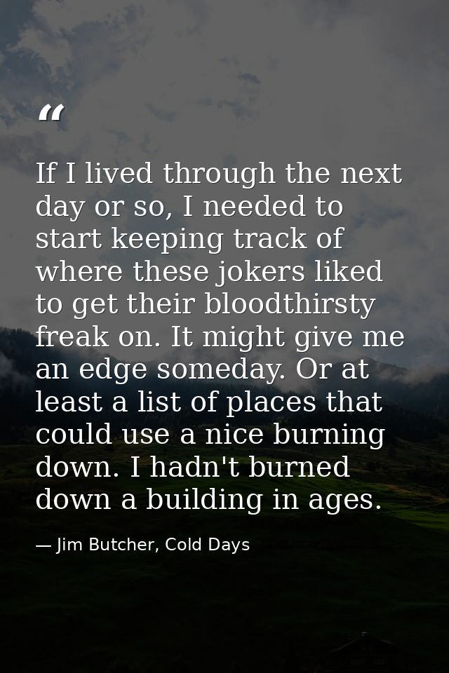If I lived through the next day or so, I needed to start keeping track of where these jokers liked to get their bloodthi — Jim Butcher, Cold Days