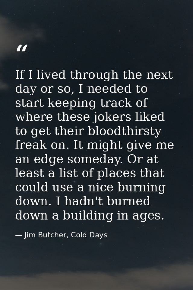If I lived through the next day or so, I needed to start keeping track of where these jokers liked to get their bloodthi — Jim Butcher, Cold Days