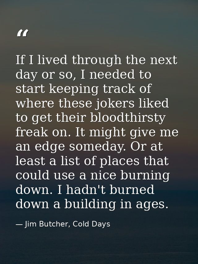 If I lived through the next day or so, I needed to start keeping track of where these jokers liked to get their bloodthi — Jim Butcher, Cold Days