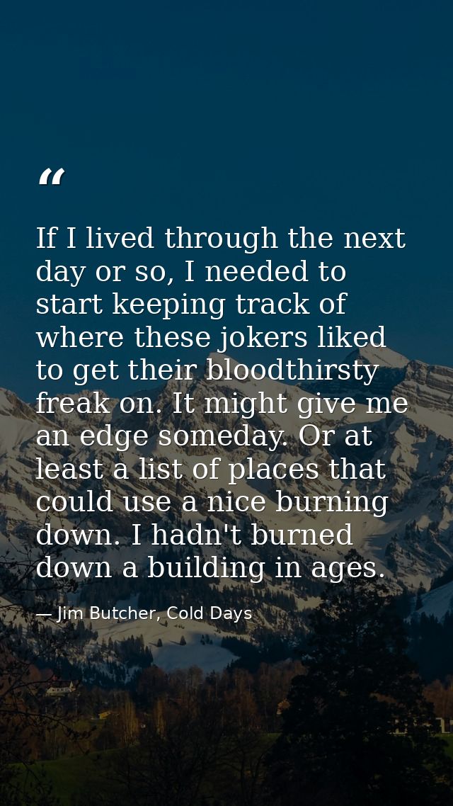 If I lived through the next day or so, I needed to start keeping track of where these jokers liked to get their bloodthi — Jim Butcher, Cold Days