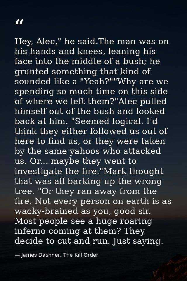 Hey, Alec," he said.The man was on his hands and knees, leaning his face into the middle of a bush; he grunted something — James Dashner, The Kill Order