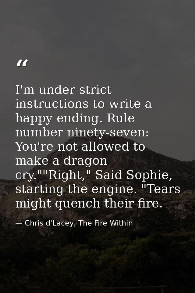 I'm under strict instructions to write a happy ending. Rule number ninety-seven: You're not allowed to make a dragon cry — Chris d'Lacey, The Fire Within