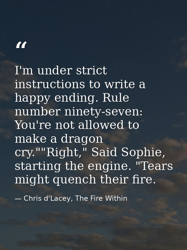 I'm under strict instructions to write a happy ending. Rule number ninety-seven: You're not allowed to make a dragon cry — Chris d'Lacey, The Fire Within