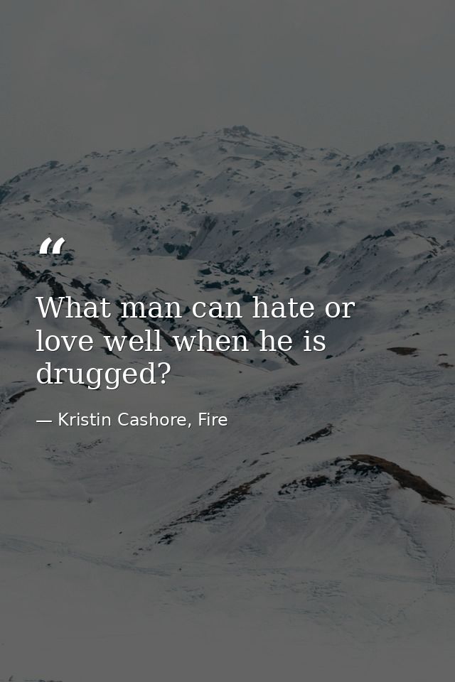 What man can hate or love well when he is drugged? — Kristin Cashore, Fire