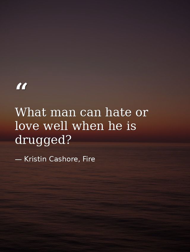 What man can hate or love well when he is drugged? — Kristin Cashore, Fire