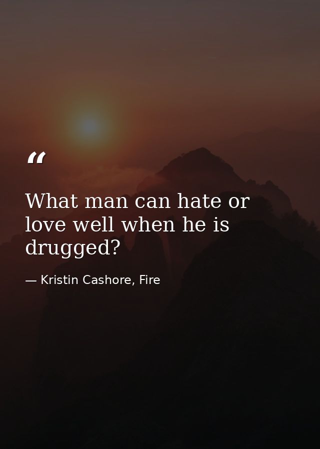 What man can hate or love well when he is drugged? — Kristin Cashore, Fire