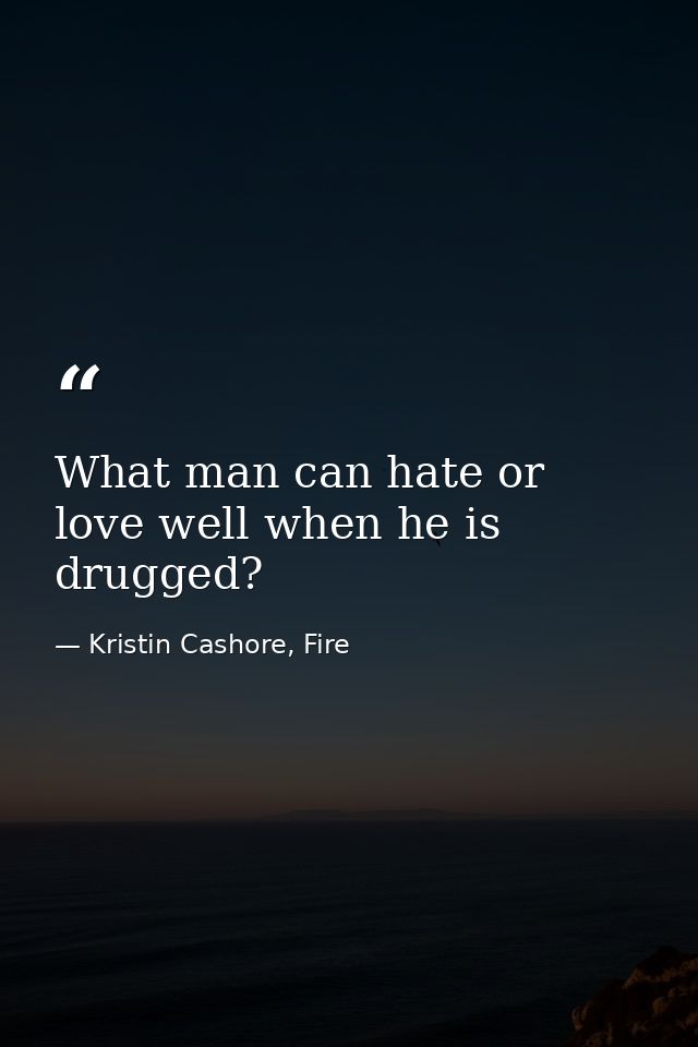 What man can hate or love well when he is drugged? — Kristin Cashore, Fire