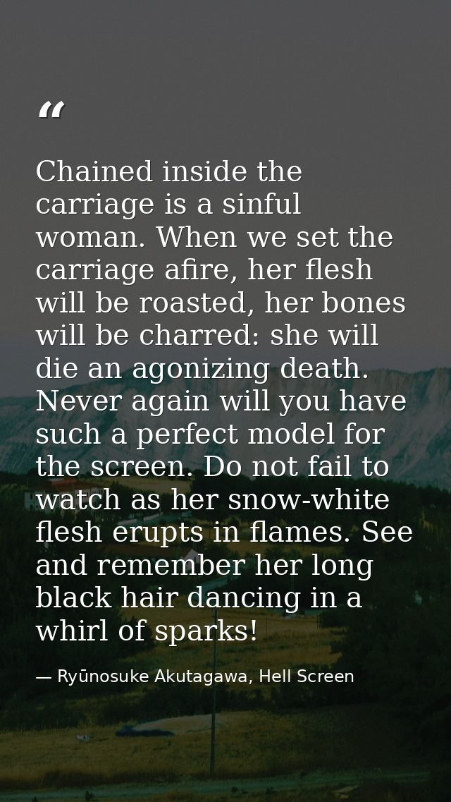 Chained inside the carriage is a sinful woman. When we set the carriage afire, her flesh will be roasted, her bones will — Ryūnosuke Akutagawa, Hell Screen