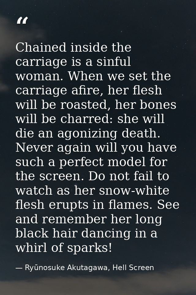 Chained inside the carriage is a sinful woman. When we set the carriage afire, her flesh will be roasted, her bones will — Ryūnosuke Akutagawa, Hell Screen
