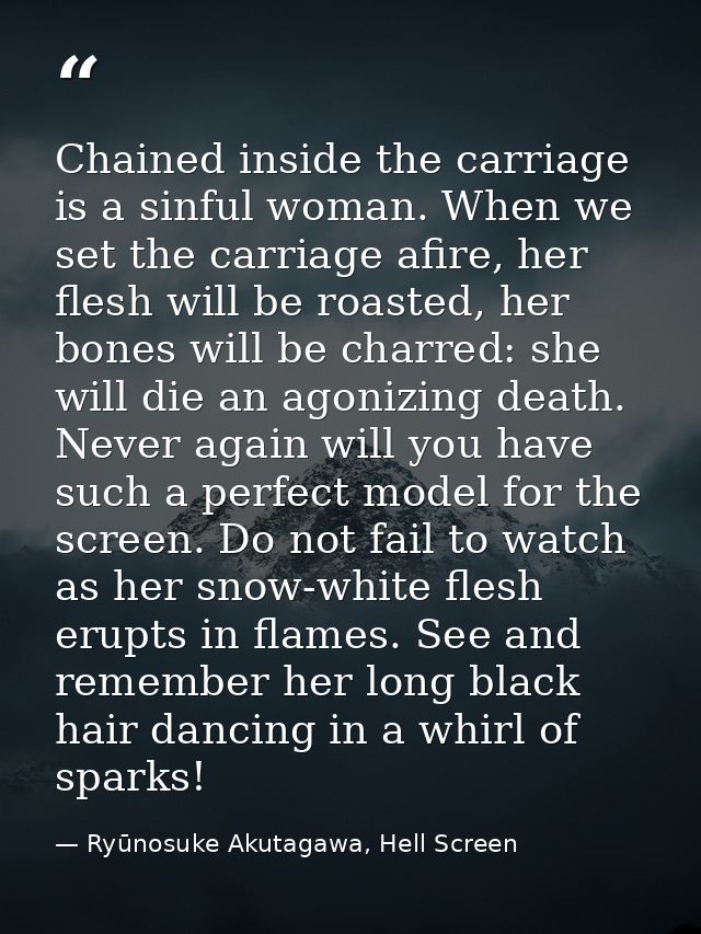 Chained inside the carriage is a sinful woman. When we set the carriage afire, her flesh will be roasted, her bones will — Ryūnosuke Akutagawa, Hell Screen
