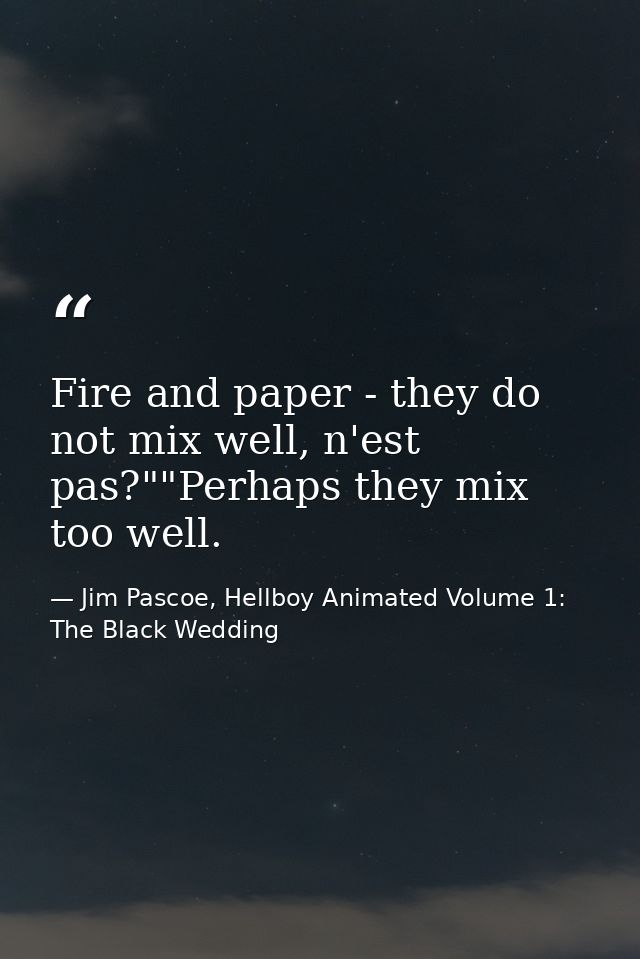 Fire and paper - they do not mix well, n'est pas?""Perhaps they mix too well. — Jim Pascoe, Hellboy Animated Volume 1: The Black Wedding