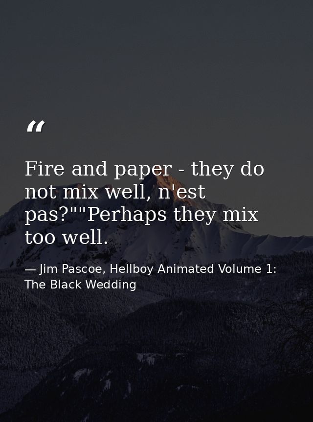 Fire and paper - they do not mix well, n'est pas?""Perhaps they mix too well. — Jim Pascoe, Hellboy Animated Volume 1: The Black Wedding