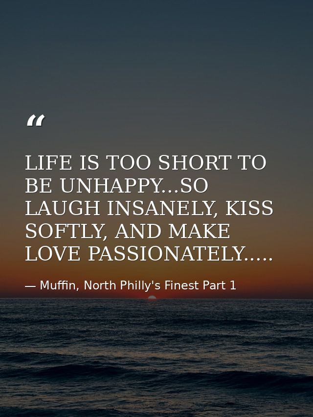 LIFE IS TOO SHORT TO BE UNHAPPY...SO LAUGH INSANELY, KISS SOFTLY, AND MAKE LOVE PASSIONATELY..... — Muffin, North Philly's Finest Part 1
