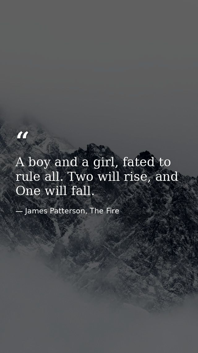 A boy and a girl, fated to rule all. Two will rise, and One will fall. — James Patterson, The Fire