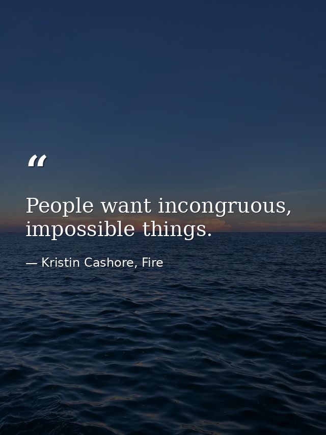People want incongruous, impossible things. — Kristin Cashore, Fire