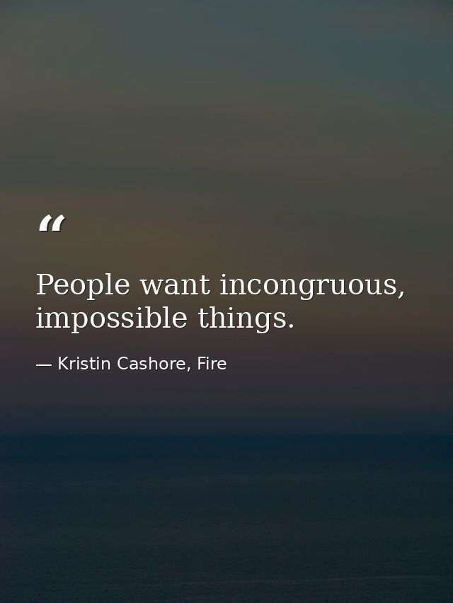 People want incongruous, impossible things. — Kristin Cashore, Fire