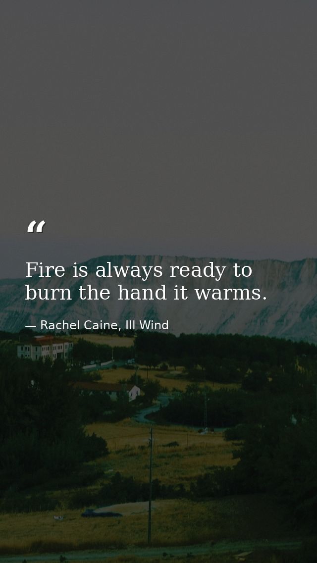 Fire is always ready to burn the hand it warms. — Rachel Caine, Ill Wind