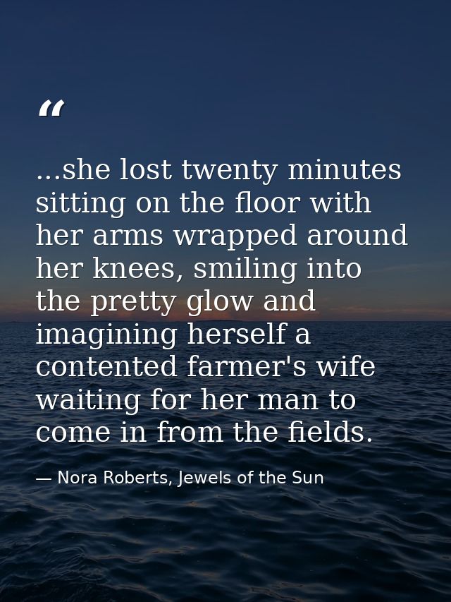 ...she lost twenty minutes sitting on the floor with her arms wrapped around her knees, smiling into the pretty glow and — Nora Roberts, Jewels of the Sun