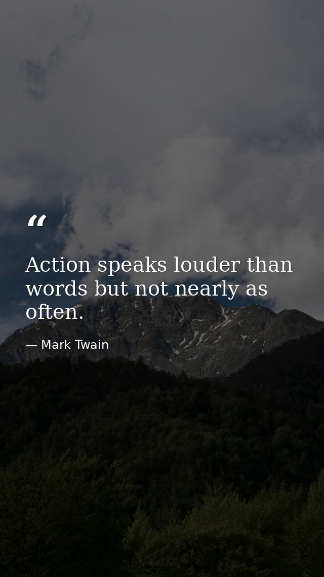 Action speaks louder than words but not nearly as often. — Mark Twain