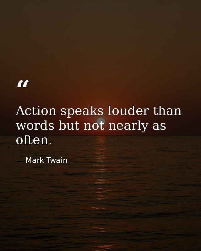 Action speaks louder than words but not nearly as often. — Mark Twain