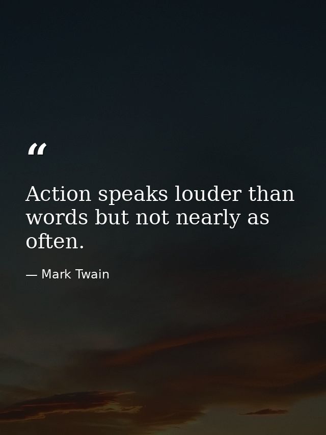 Action speaks louder than words but not nearly as often. — Mark Twain