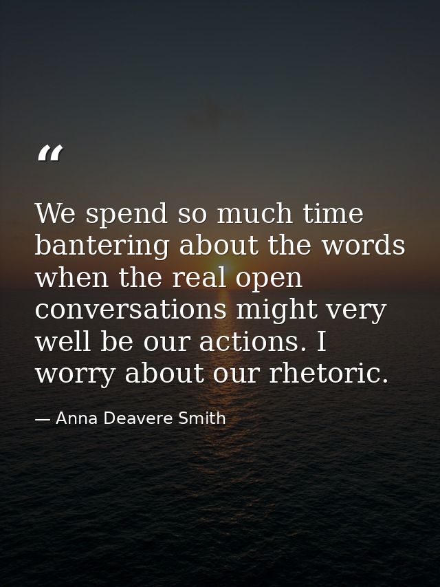 We spend so much time bantering about the words when the real open conversations might very well be our actions. I worry — Anna Deavere Smith
