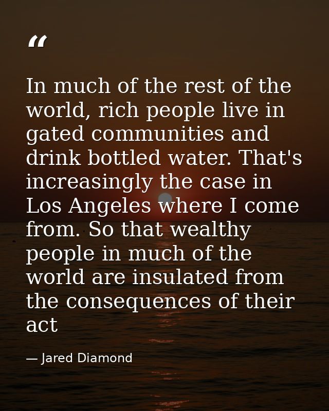 In much of the rest of the world, rich people live in gated communities and drink bottled water. That's increasingly the — Jared Diamond