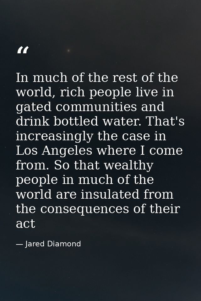In much of the rest of the world, rich people live in gated communities and drink bottled water. That's increasingly the — Jared Diamond
