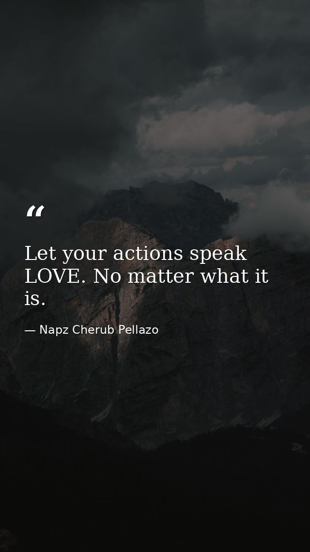 Let your actions speak LOVE. No matter what it is. — Napz Cherub Pellazo
