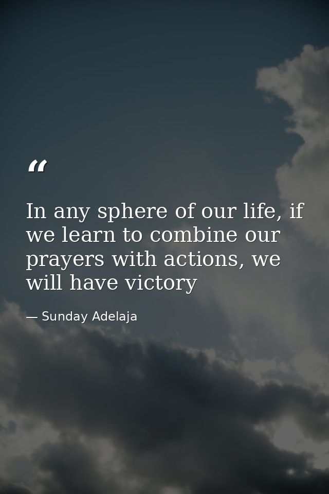 In any sphere of our life, if we learn to combine our prayers with actions, we will have victory — Sunday Adelaja