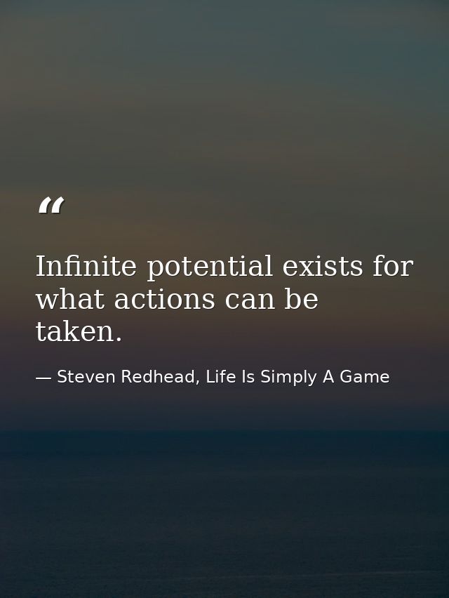 Infinite potential exists for what actions can be taken. — Steven Redhead, Life Is Simply A Game