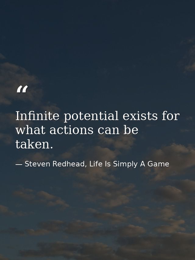 Infinite potential exists for what actions can be taken. — Steven Redhead, Life Is Simply A Game