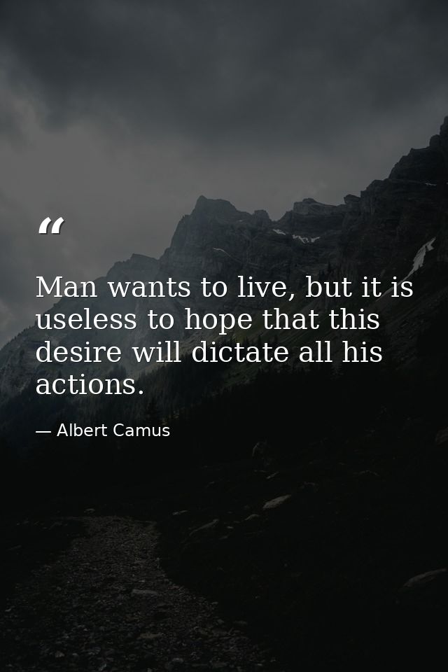 Man wants to live, but it is useless to hope that this desire will dictate all his actions. — Albert Camus