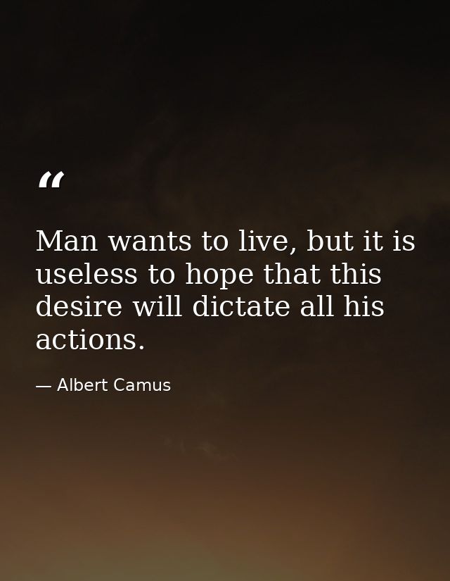 Man wants to live, but it is useless to hope that this desire will dictate all his actions. — Albert Camus