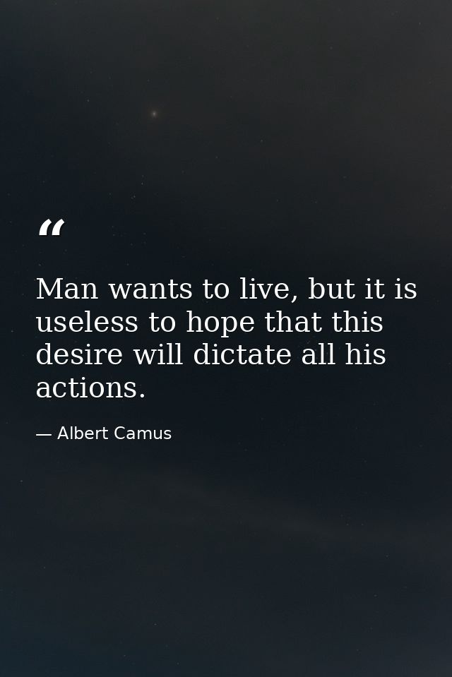 Man wants to live, but it is useless to hope that this desire will dictate all his actions. — Albert Camus