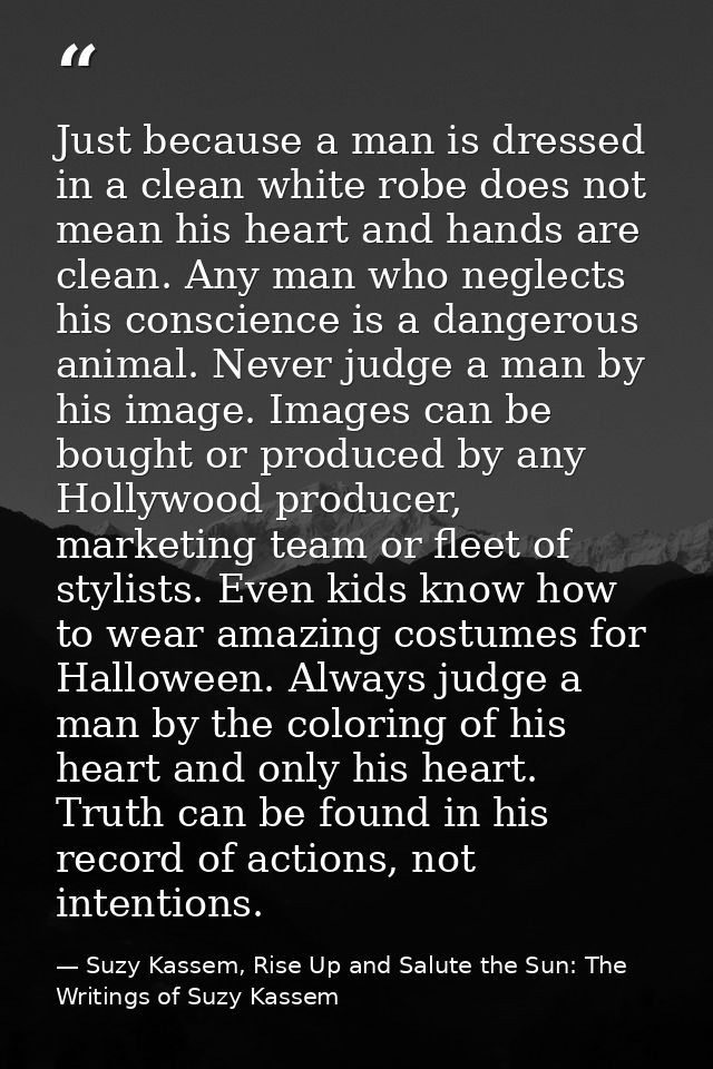 Just because a man is dressed in a clean white robe does not mean his heart and hands are clean. Any man who neglects hi — Suzy Kassem, Rise Up and Salute the Sun: The Writings of Suzy Kassem