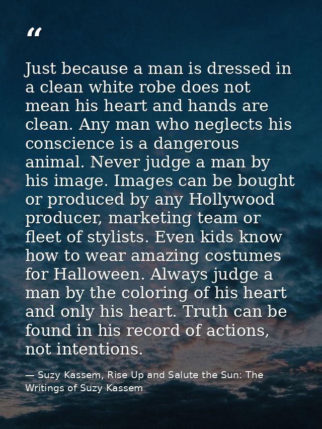 Just because a man is dressed in a clean white robe does not mean his heart and hands are clean. Any man who neglects hi — Suzy Kassem, Rise Up and Salute the Sun: The Writings of Suzy Kassem