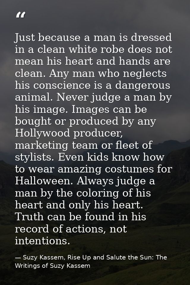 Just because a man is dressed in a clean white robe does not mean his heart and hands are clean. Any man who neglects hi — Suzy Kassem, Rise Up and Salute the Sun: The Writings of Suzy Kassem