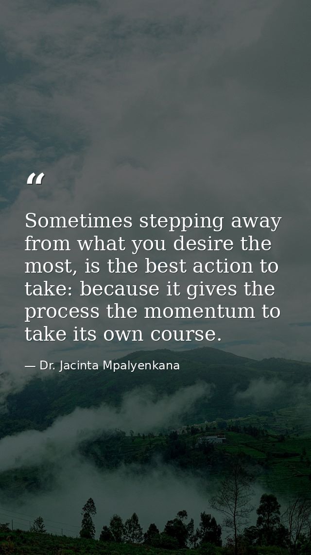 Sometimes stepping away from what you desire the most, is the best action to take: because it gives the process the mome — Dr. Jacinta Mpalyenkana