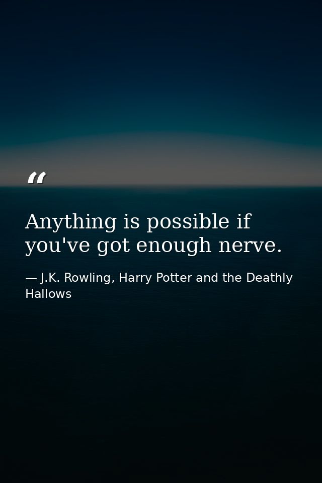 Anything is possible if you've got enough nerve. — J.K. Rowling, Harry Potter and the Deathly Hallows