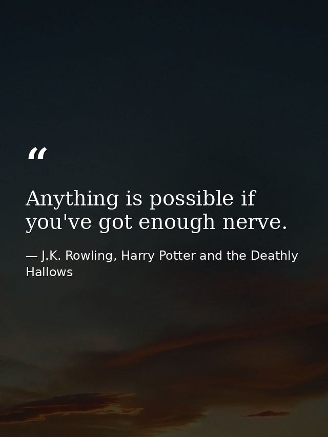 Anything is possible if you've got enough nerve. — J.K. Rowling, Harry Potter and the Deathly Hallows