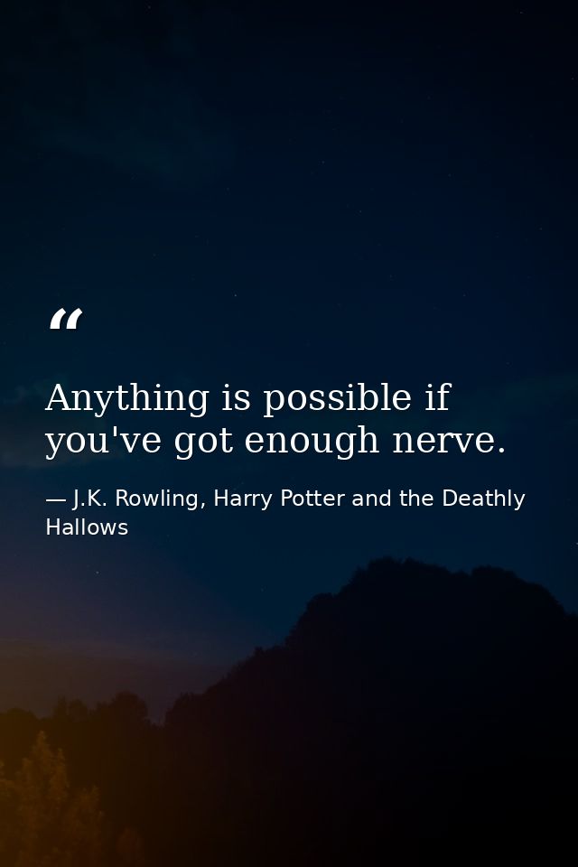 Anything is possible if you've got enough nerve. — J.K. Rowling, Harry Potter and the Deathly Hallows