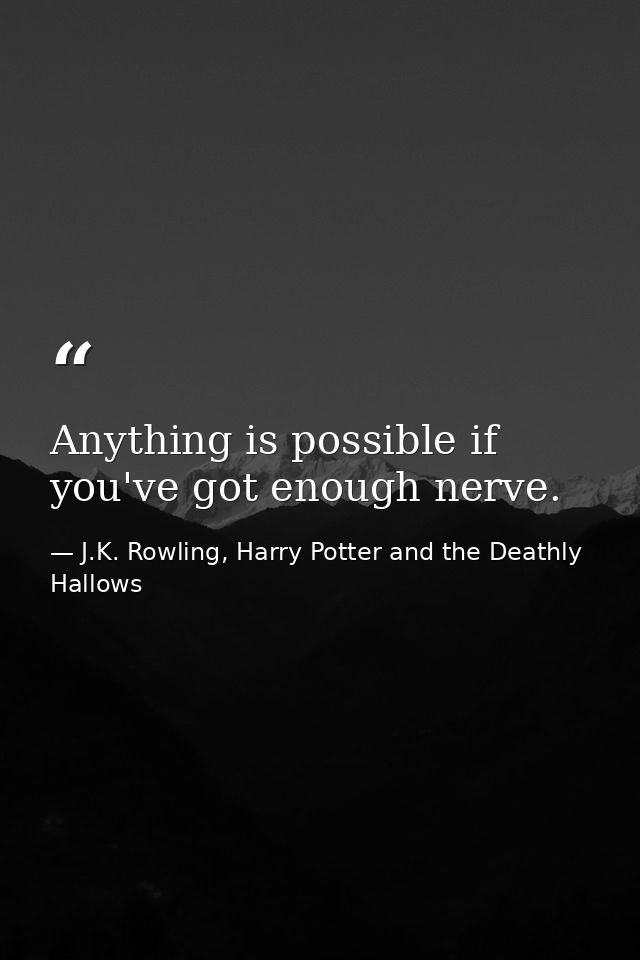 Anything is possible if you've got enough nerve. — J.K. Rowling, Harry Potter and the Deathly Hallows
