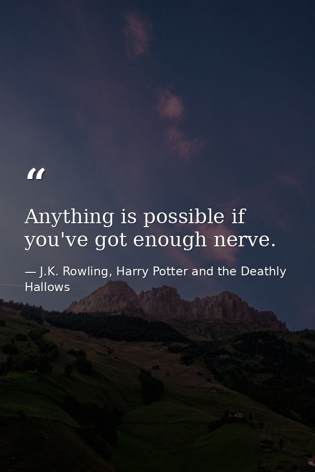 Anything is possible if you've got enough nerve. — J.K. Rowling, Harry Potter and the Deathly Hallows