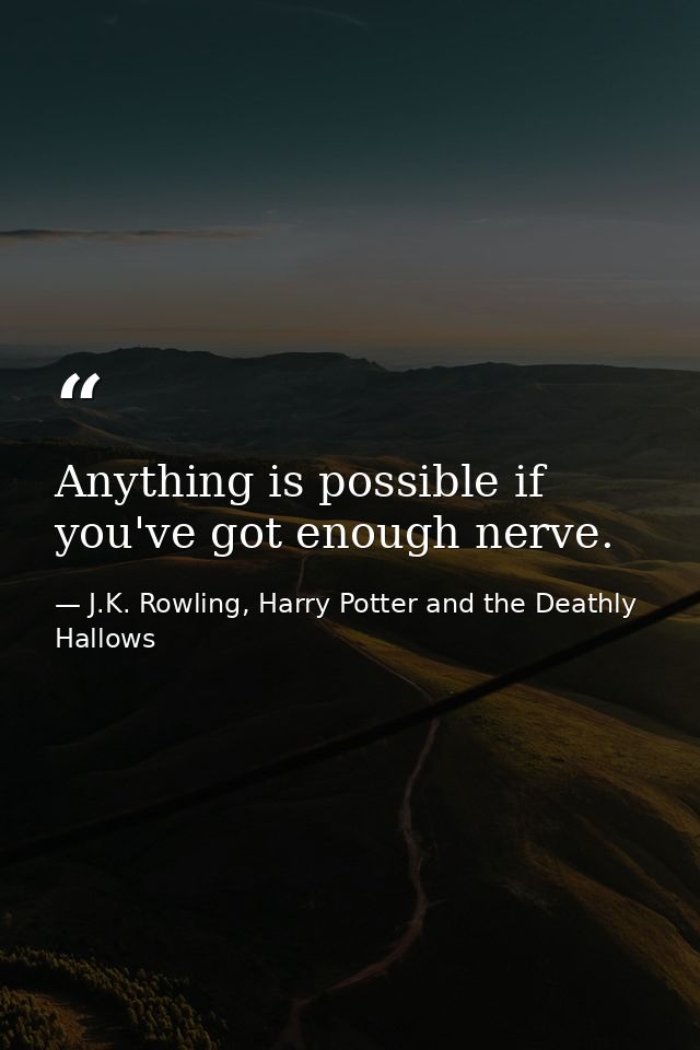 Anything is possible if you've got enough nerve. — J.K. Rowling, Harry Potter and the Deathly Hallows