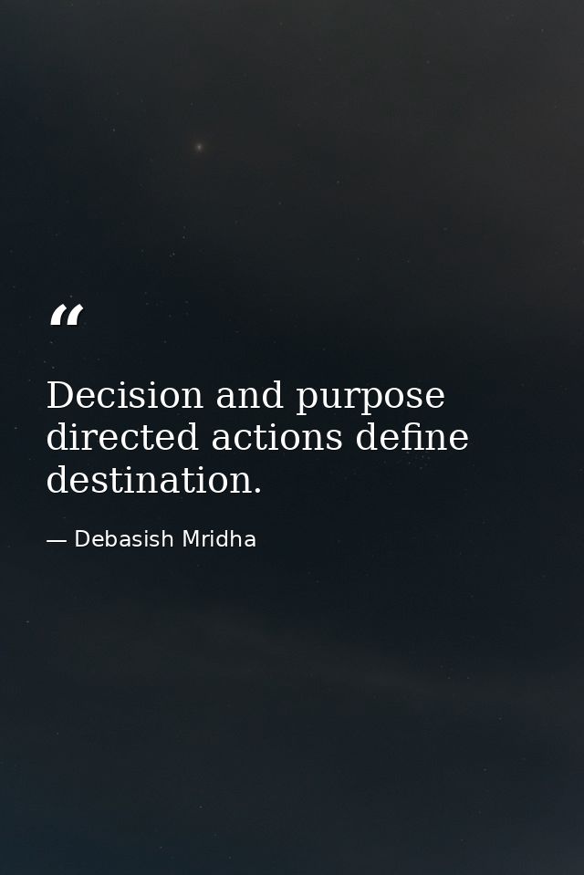 Decision and purpose directed actions define destination. — Debasish Mridha