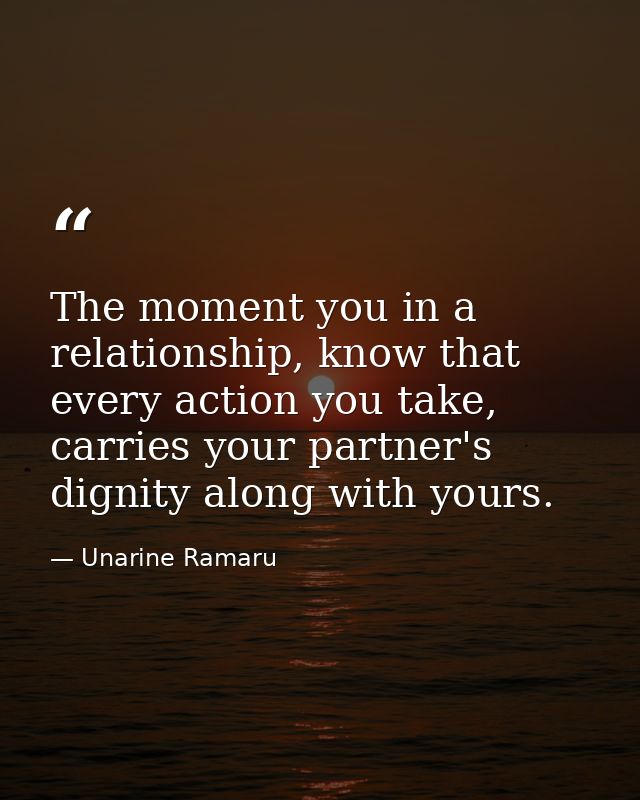 The moment you in a relationship, know that every action you take, carries your partner's dignity along with yours. — Unarine Ramaru