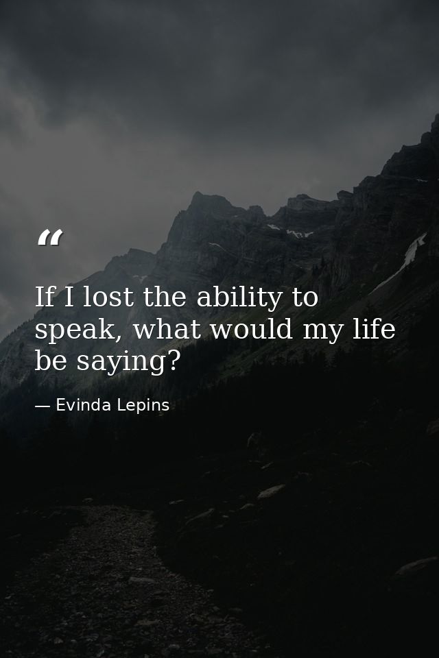 If I lost the ability to speak, what would my life be saying? — Evinda Lepins